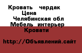 Кровать - чердак... › Цена ­ 7 000 - Челябинская обл. Мебель, интерьер » Кровати   